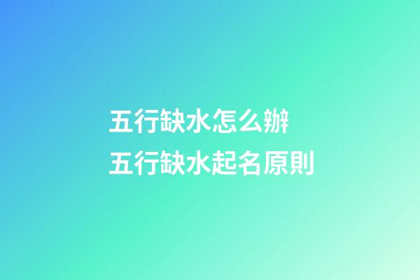 五行缺水怎么辦 五行缺水起名原則
